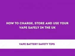Vape Battery Safety Tips: How to Charge and Store Your Vape