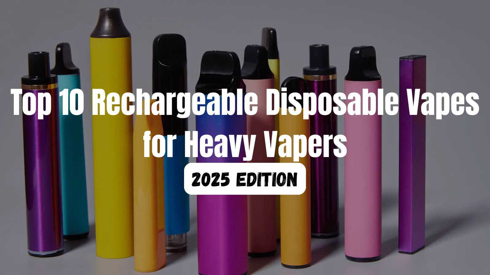Top 10 Rechargeable Disposable Vapes for Heavy Vapers